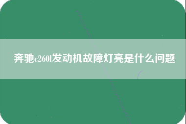 奔驰c260l发动机故障灯亮是什么问题