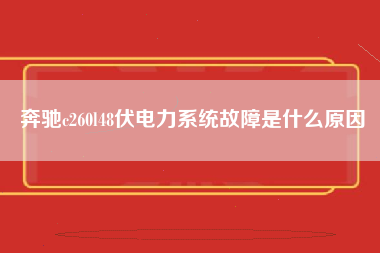 奔驰c260l48伏电力系统故障是什么原因