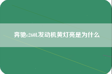 奔驰c260L发动机黄灯亮是为什么