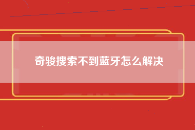 奇骏搜索不到蓝牙怎么解决