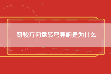 奇骏方向盘转弯异响是为什么