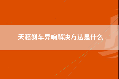 天籁刹车异响解决方法是什么