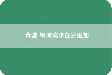 奔驰c级玻璃水在哪里加