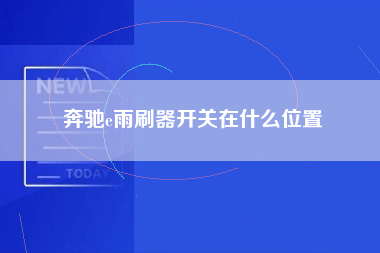 奔驰e雨刷器开关在什么位置