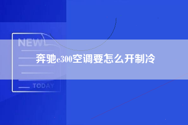 奔驰e300空调要怎么开制冷