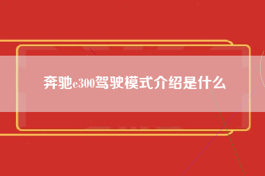 奔驰e300驾驶模式介绍是什么