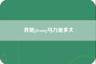 奔驰gleamg马力是多大