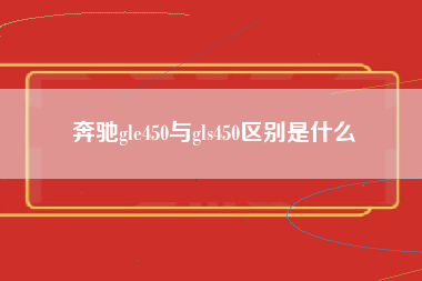 奔驰gle450与gls450区别是什么