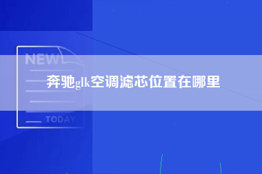 奔驰glk空调滤芯位置在哪里