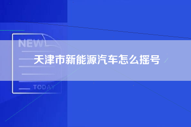 天津市新能源汽车怎么摇号