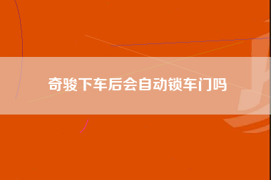 奇骏下车后会自动锁车门吗