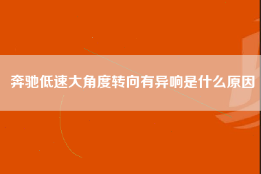 奔驰低速大角度转向有异响是什么原因