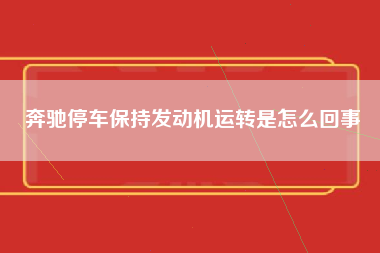 奔驰停车保持发动机运转是怎么回事