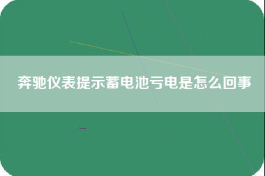 奔驰仪表提示蓄电池亏电是怎么回事