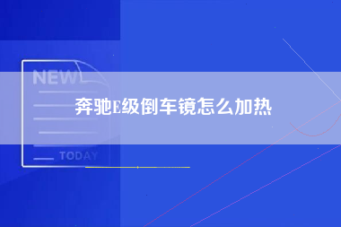 奔驰E级倒车镜怎么加热