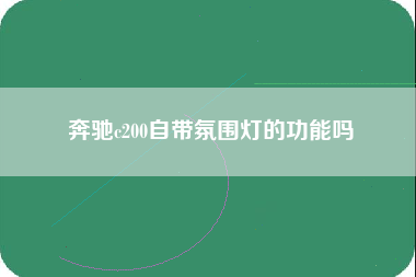 奔驰c200自带氛围灯的功能吗