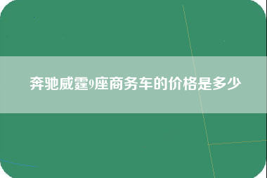 奔驰威霆9座商务车的价格是多少