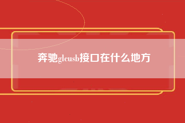 奔驰glcusb接口在什么地方