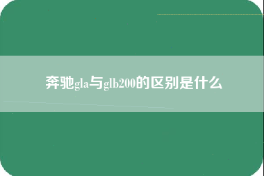 奔驰gla与glb200的区别是什么