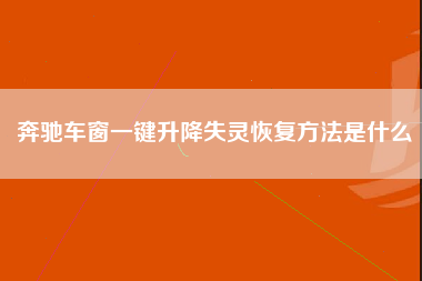 奔驰车窗一键升降失灵恢复方法是什么