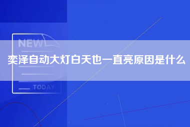 奕泽自动大灯白天也一直亮原因是什么