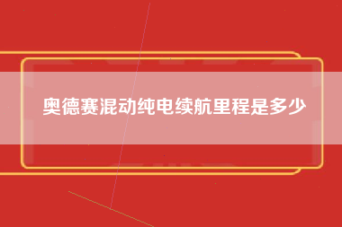 奥德赛混动纯电续航里程是多少