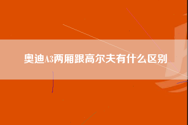 奥迪A3两厢跟高尔夫有什么区别