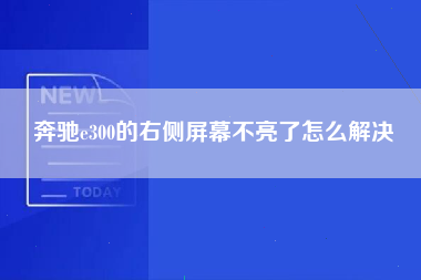 奔驰e300的右侧屏幕不亮了怎么解决