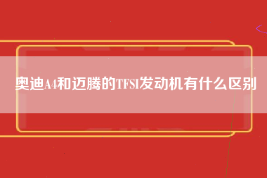 奥迪A4和迈腾的TFSI发动机有什么区别