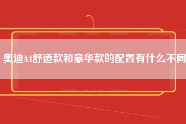 奥迪A4舒适款和豪华款的配置有什么不同