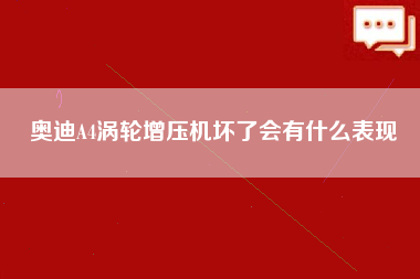 奥迪A4涡轮增压机坏了会有什么表现