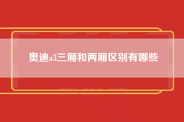 奥迪a3三厢和两厢区别有哪些