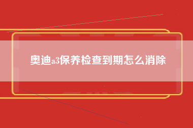 奥迪a3保养检查到期怎么消除