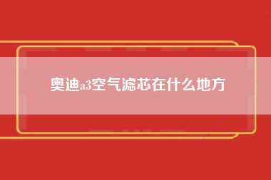 奥迪a3空气滤芯在什么地方