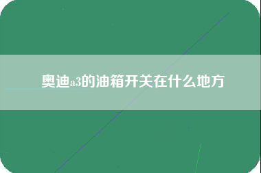 奥迪a3的油箱开关在什么地方