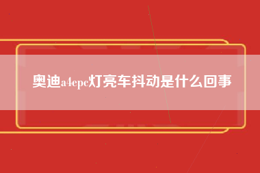 奥迪a4epc灯亮车抖动是什么回事