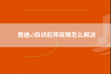 奥迪a3自动启停故障怎么解决