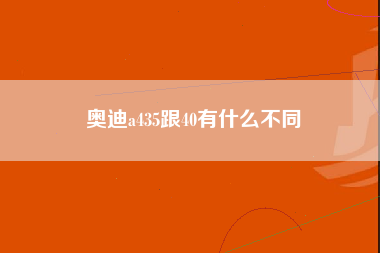 奥迪a435跟40有什么不同