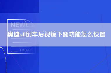 奥迪a4l倒车后视镜下翻功能怎么设置