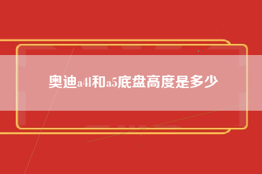 奥迪a4l和a5底盘高度是多少