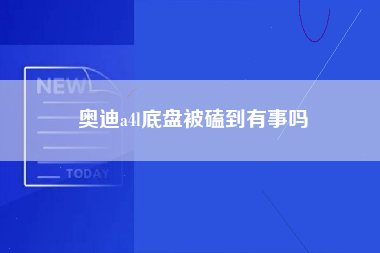 奥迪a4l底盘被磕到有事吗