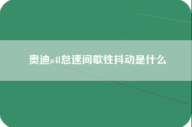 奥迪a4l怠速间歇性抖动是什么