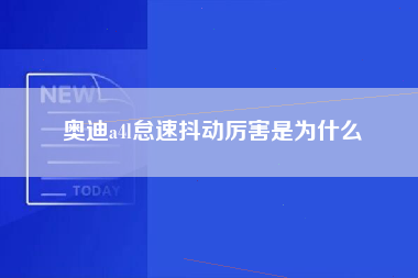 奥迪a4l怠速抖动厉害是为什么