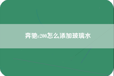 奔驰c200怎么添加玻璃水