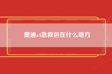 奥迪a4急救包在什么地方