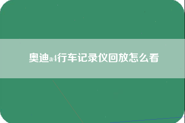 奥迪a4行车记录仪回放怎么看