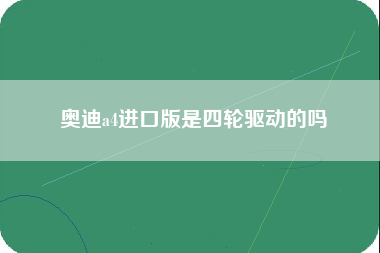 奥迪a4进口版是四轮驱动的吗