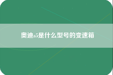 奥迪a5是什么型号的变速箱