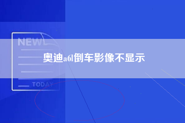 奥迪a6l倒车影像不显示