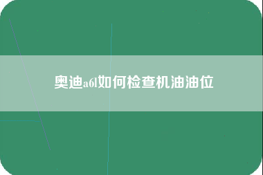 奥迪a6l如何检查机油油位